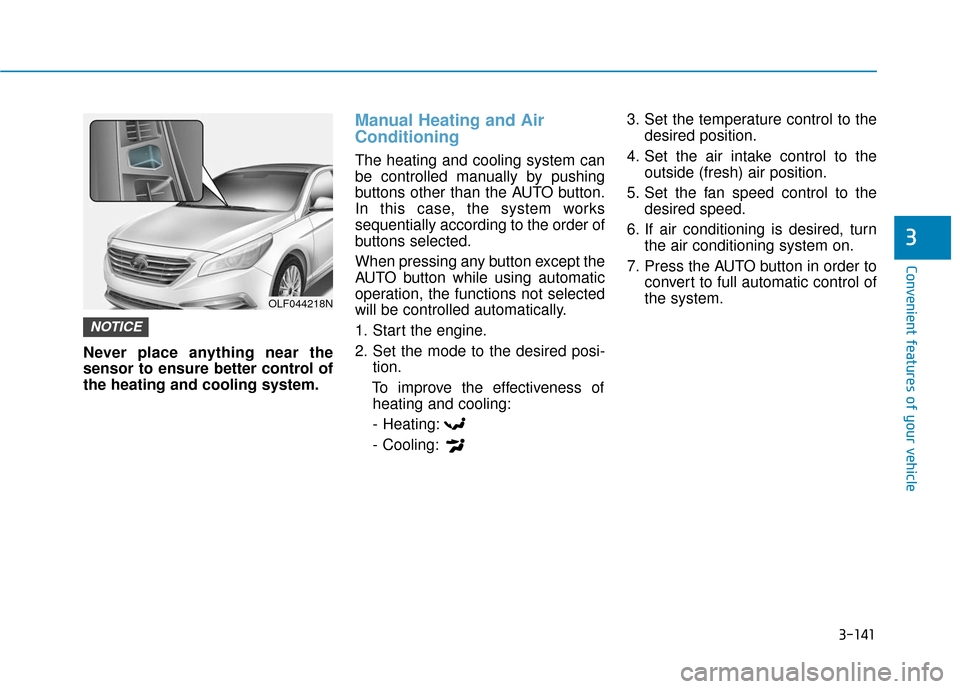 Hyundai Sonata Hybrid 2017 Owners Manual 3-141
Convenient features of your vehicle
3
Never place anything near the
sensor to ensure better control of
the heating and cooling system.
Manual Heating and Air
Conditioning
The heating and cooling Hyundai Sonata Hybrid 2017 Owners Manual 3-141
Convenient features of your vehicle
3
Never place anything near the
sensor to ensure better control of
the heating and cooling system.
Manual Heating and Air
Conditioning
The heating and cooling