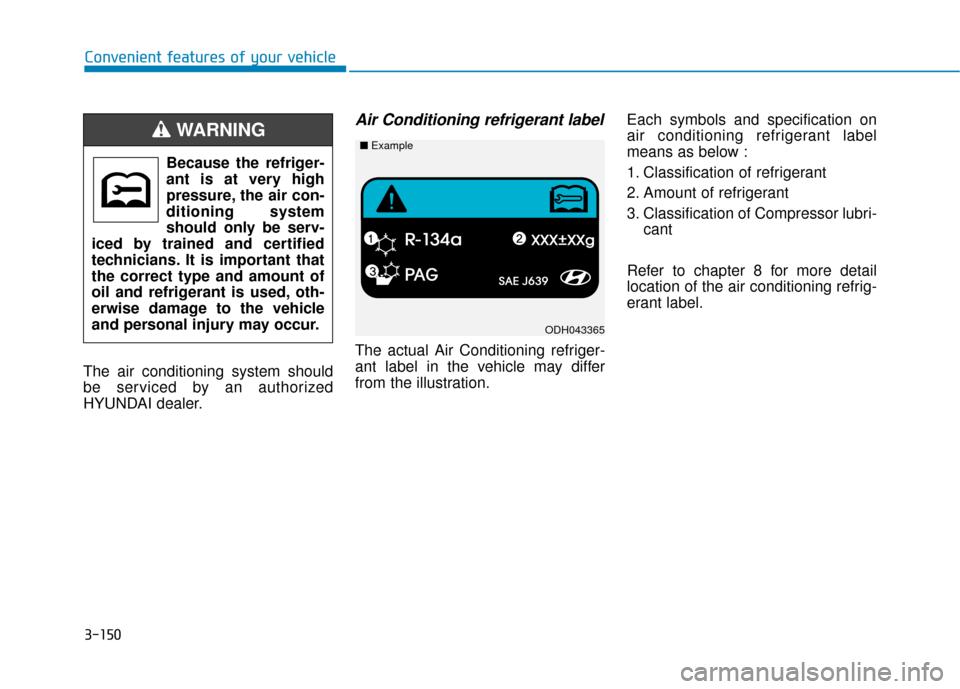 Hyundai Sonata Hybrid 2017  Owners Manual 3-150
Convenient features of your vehicle
The air conditioning system should
be serviced by an authorized
HYUNDAI dealer.
Air Conditioning refrigerant label
The actual Air Conditioning refriger-
ant l
