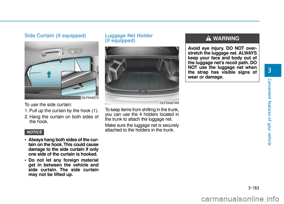 Hyundai Sonata Hybrid 2017 Owners Manual 3-163
Convenient features of your vehicle
3
Side Curtain (if equipped)
To use the side curtain:
1. Pull up the curtain by the hook (1).
2. Hang the curtain on both sides ofthe hook.
Always hang both Hyundai Sonata Hybrid 2017 Owners Manual 3-163
Convenient features of your vehicle
3
Side Curtain (if equipped)
To use the side curtain:
1. Pull up the curtain by the hook (1).
2. Hang the curtain on both sides ofthe hook.
Always hang both