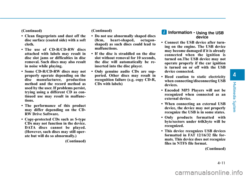 Hyundai Sonata Hybrid 2017 Owners Manual 4-11
Multimedia System
(Continued)
• Clean fingerprints and dust off thedisc surface (coated side) with a soft
cloth.
• The use of CD-R/CD-RW discs attached with labels may result in
disc slot jam Hyundai Sonata Hybrid 2017 Owners Manual 4-11
Multimedia System
(Continued)
• Clean fingerprints and dust off thedisc surface (coated side) with a soft
cloth.
• The use of CD-R/CD-RW discs attached with labels may result in
disc slot jam