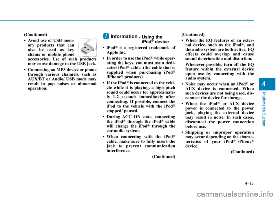 Hyundai Sonata Hybrid 2017 Owners Manual 4-13
Multimedia System
(Continued)
• Avoid use of USB mem-ory products that can
also be used as key
chains or mobile phone
accessories. Use of such products
may cause damage to the USB jack.
• Con Hyundai Sonata Hybrid 2017 Owners Manual 4-13
Multimedia System
(Continued)
• Avoid use of USB mem-ory products that can
also be used as key
chains or mobile phone
accessories. Use of such products
may cause damage to the USB jack.
• Con