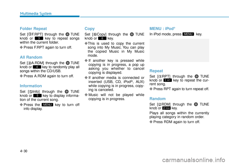 Hyundai Sonata Hybrid 2017  Owners Manual 4-30
Multimedia System
Folder Repeat
Set [ F.RPT] through the TUNE
knob or  key to repeat songs
within the current folder.
❈Press F.RPT again to turn off.
All Random
Set [ A.RDM] through the TUNE
kn