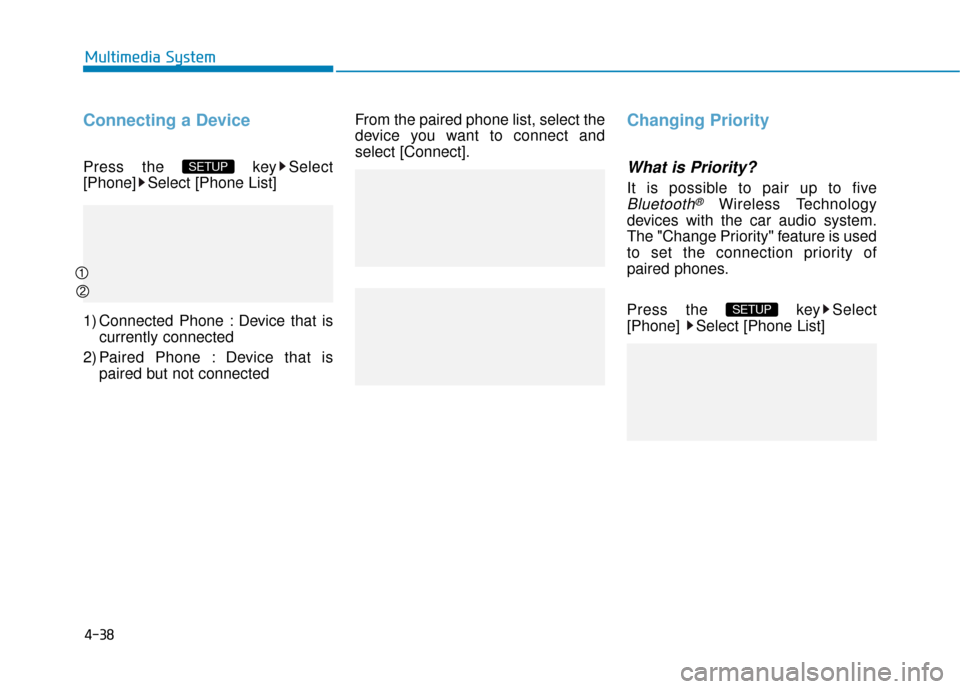 Hyundai Sonata Hybrid 2017  Owners Manual 4-38
Multimedia System
Connecting a Device
Press the  key Select
[Phone] Select [Phone List]
1) Connected Phone : Device that iscurrently connected 
2) Paired Phone : Device that is paired but not con