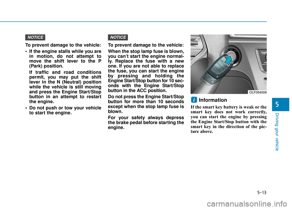 Hyundai Sonata Hybrid 2017 Owners Manual 5-13
Driving your vehicle
5
To prevent damage to the vehicle:
If the engine stalls while you arein motion, do not attempt to
move the shift lever to the P
(Park) position.
If traffic and road conditi Hyundai Sonata Hybrid 2017 Owners Manual 5-13
Driving your vehicle
5
To prevent damage to the vehicle:
If the engine stalls while you arein motion, do not attempt to
move the shift lever to the P
(Park) position.
If traffic and road conditi