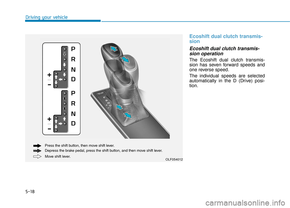 Hyundai Sonata Hybrid 2017 Owners Manual 5-18
Ecoshift dual clutch transmis-
sion
Ecoshift dual clutch transmis-sion operation
The Ecoshift dual clutch transmis-
sion has seven forward speeds and
one reverse speed.
The individual speeds are Hyundai Sonata Hybrid 2017 Owners Manual 5-18
Ecoshift dual clutch transmis-
sion
Ecoshift dual clutch transmis-sion operation
The Ecoshift dual clutch transmis-
sion has seven forward speeds and
one reverse speed.
The individual speeds are