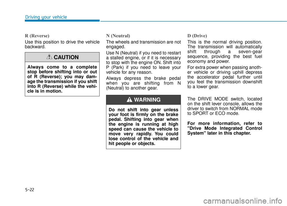 Hyundai Sonata Hybrid 2017 Owners Manual 5-22
R (Reverse)
Use this position to drive the vehicle
backward.
N (Neutral)
The wheels and transmission are not
engaged.
Use N (Neutral) if you need to restart
a stalled engine, or if it is necess Hyundai Sonata Hybrid 2017 Owners Manual 5-22
R (Reverse)
Use this position to drive the vehicle
backward.
N (Neutral)
The wheels and transmission are not
engaged.
Use N (Neutral) if you need to restart
a stalled engine, or if it is necess
