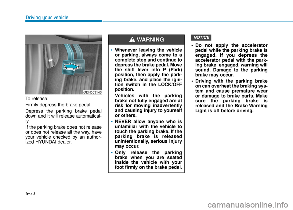 Hyundai Sonata Hybrid 2017 Owners Manual 5-30
Driving your vehicle
To release:
Firmly depress the brake pedal.
Depress the parking brake pedal
down and it will release automatical-
ly.
If the parking brake does not release
or does not releas Hyundai Sonata Hybrid 2017 Owners Manual 5-30
Driving your vehicle
To release:
Firmly depress the brake pedal.
Depress the parking brake pedal
down and it will release automatical-
ly.
If the parking brake does not release
or does not releas