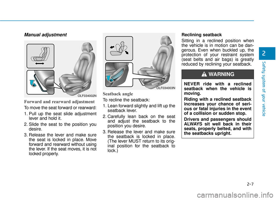 Hyundai Sonata Hybrid 2017 Owners Guide 2-7
Safety system of your vehicle
Manual adjustment
Forward and rearward adjustment
To move the seat forward or rearward:
1. Pull up the seat slide adjustmentlever and hold it.
2. Slide the seat to Hyundai Sonata Hybrid 2017 Owners Guide 2-7
Safety system of your vehicle
Manual adjustment
Forward and rearward adjustment
To move the seat forward or rearward:
1. Pull up the seat slide adjustmentlever and hold it.
2. Slide the seat to