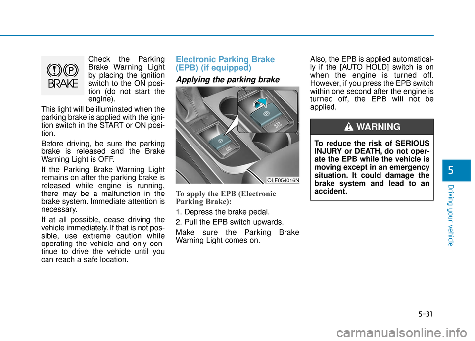 Hyundai Sonata Hybrid 2017 Owners Manual 5-31
Driving your vehicle
5
Check the Parking
Brake Warning Light
by placing the ignition
switch to the ON posi-
tion (do not start the
engine).
This light will be illuminated when the
parking brake i Hyundai Sonata Hybrid 2017 Owners Manual 5-31
Driving your vehicle
5
Check the Parking
Brake Warning Light
by placing the ignition
switch to the ON posi-
tion (do not start the
engine).
This light will be illuminated when the
parking brake i