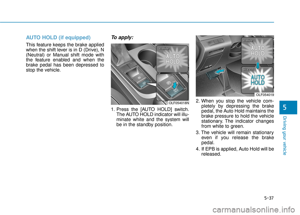Hyundai Sonata Hybrid 2017 Owners Manual 5-37
Driving your vehicle
5
AUTO HOLD (if equipped)
This feature keeps the brake applied
when the shift lever is in D (Drive), N
(Neutral) or Manual shift mode with
the feature enabled and when the
br Hyundai Sonata Hybrid 2017 Owners Manual 5-37
Driving your vehicle
5
AUTO HOLD (if equipped)
This feature keeps the brake applied
when the shift lever is in D (Drive), N
(Neutral) or Manual shift mode with
the feature enabled and when the
br