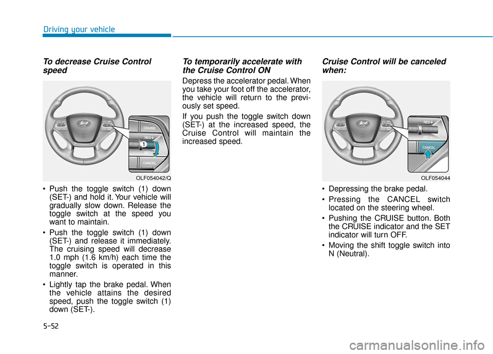 Hyundai Sonata Hybrid 2017 Owners Manual 5-52
Driving your vehicle
To decrease Cruise Controlspeed
Push the toggle switch (1) down
(SET-) and hold it. Your vehicle will
gradually slow down. Release the
toggle switch at the speed you
want t Hyundai Sonata Hybrid 2017 Owners Manual 5-52
Driving your vehicle
To decrease Cruise Controlspeed
Push the toggle switch (1) down
(SET-) and hold it. Your vehicle will
gradually slow down. Release the
toggle switch at the speed you
want t