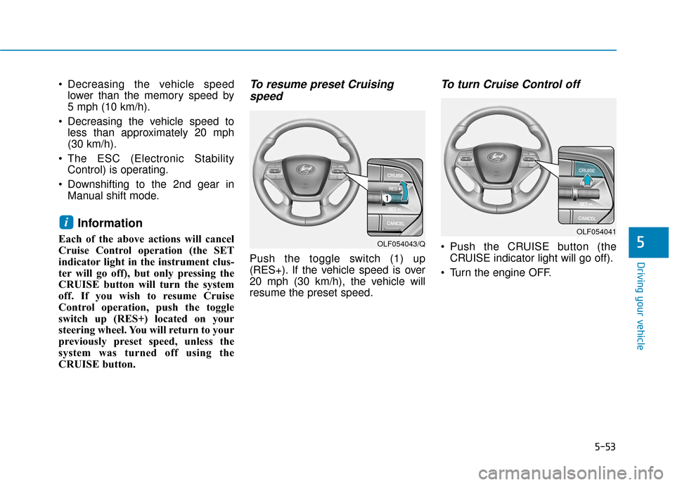 Hyundai Sonata Hybrid 2017 Owners Manual 5-53
Driving your vehicle
5
Decreasing the vehicle speedlower than the memory speed by
5 mph (10 km/h).
Decreasing the vehicle speed to less than approximately 20 mph
(30 km/h).
The ESC (Electroni Hyundai Sonata Hybrid 2017 Owners Manual 5-53
Driving your vehicle
5
Decreasing the vehicle speedlower than the memory speed by
5 mph (10 km/h).
Decreasing the vehicle speed to less than approximately 20 mph
(30 km/h).
The ESC (Electroni