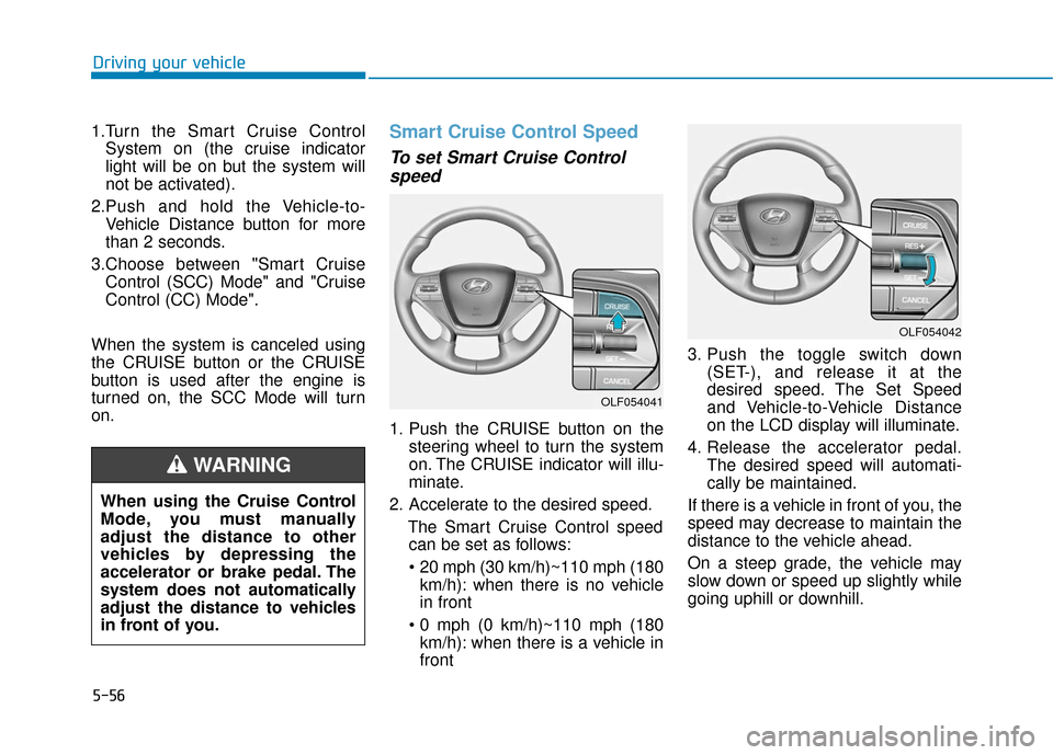 Hyundai Sonata Hybrid 2017 Owners Manual 5-56
Driving your vehicle
1.Turn the Smart Cruise Control System on (the cruise indicator
light will be on but the system will
not be activated).
2.Push and hold the Vehicle-to- Vehicle Distance butto Hyundai Sonata Hybrid 2017 Owners Manual 5-56
Driving your vehicle
1.Turn the Smart Cruise Control System on (the cruise indicator
light will be on but the system will
not be activated).
2.Push and hold the Vehicle-to- Vehicle Distance butto