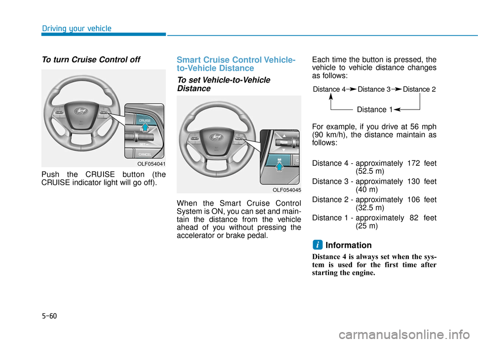 Hyundai Sonata Hybrid 2017 Owners Manual 5-60
Driving your vehicle
To turn Cruise Control off
Push the CRUISE button (the
CRUISE indicator light will go off).
Smart Cruise Control Vehicle-
to-Vehicle Distance
To set Vehicle-to-VehicleDistanc Hyundai Sonata Hybrid 2017 Owners Manual 5-60
Driving your vehicle
To turn Cruise Control off
Push the CRUISE button (the
CRUISE indicator light will go off).
Smart Cruise Control Vehicle-
to-Vehicle Distance
To set Vehicle-to-VehicleDistanc