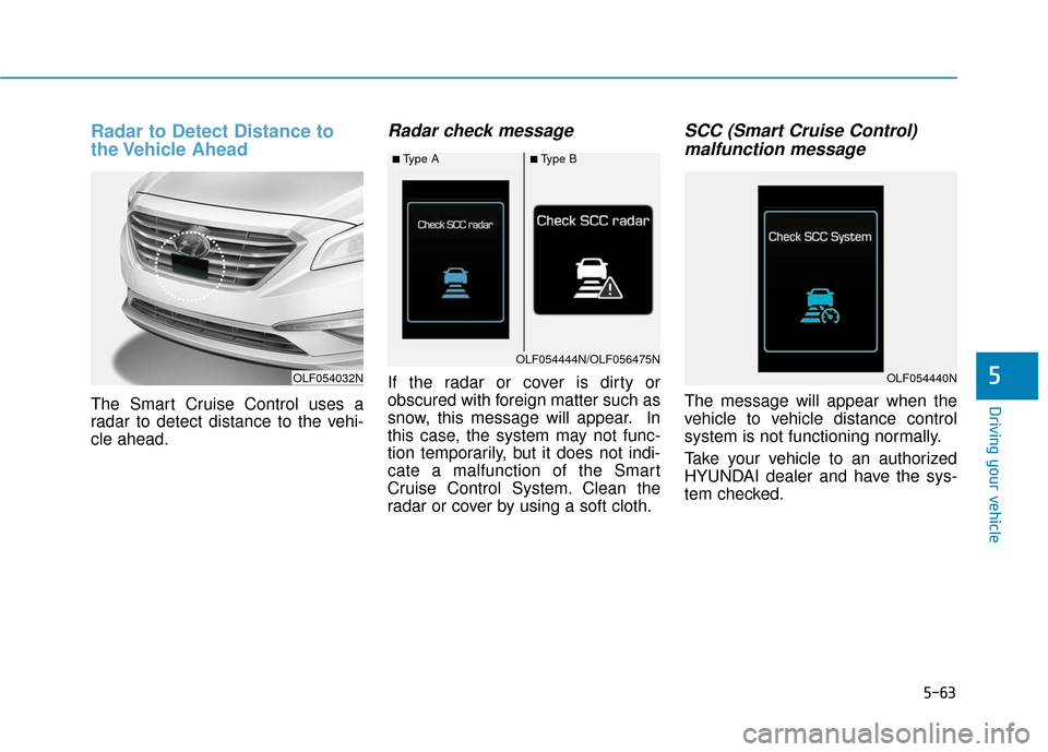 Hyundai Sonata Hybrid 2017 Owners Manual 5-63
Driving your vehicle
5
Radar to Detect Distance to
the Vehicle Ahead
The Smart Cruise Control uses a
radar to detect distance to the vehi-
cle ahead.
Radar check message
If the radar or cover is Hyundai Sonata Hybrid 2017 Owners Manual 5-63
Driving your vehicle
5
Radar to Detect Distance to
the Vehicle Ahead
The Smart Cruise Control uses a
radar to detect distance to the vehi-
cle ahead.
Radar check message
If the radar or cover is