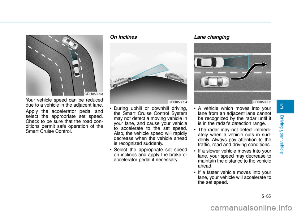 Hyundai Sonata Hybrid 2017 Owners Manual 5-65
Driving your vehicle
5
Your vehicle speed can be reduced
due to a vehicle in the adjacent lane.
Apply the accelerator pedal and
select the appropriate set speed.
Check to be sure that the road co Hyundai Sonata Hybrid 2017 Owners Manual 5-65
Driving your vehicle
5
Your vehicle speed can be reduced
due to a vehicle in the adjacent lane.
Apply the accelerator pedal and
select the appropriate set speed.
Check to be sure that the road co