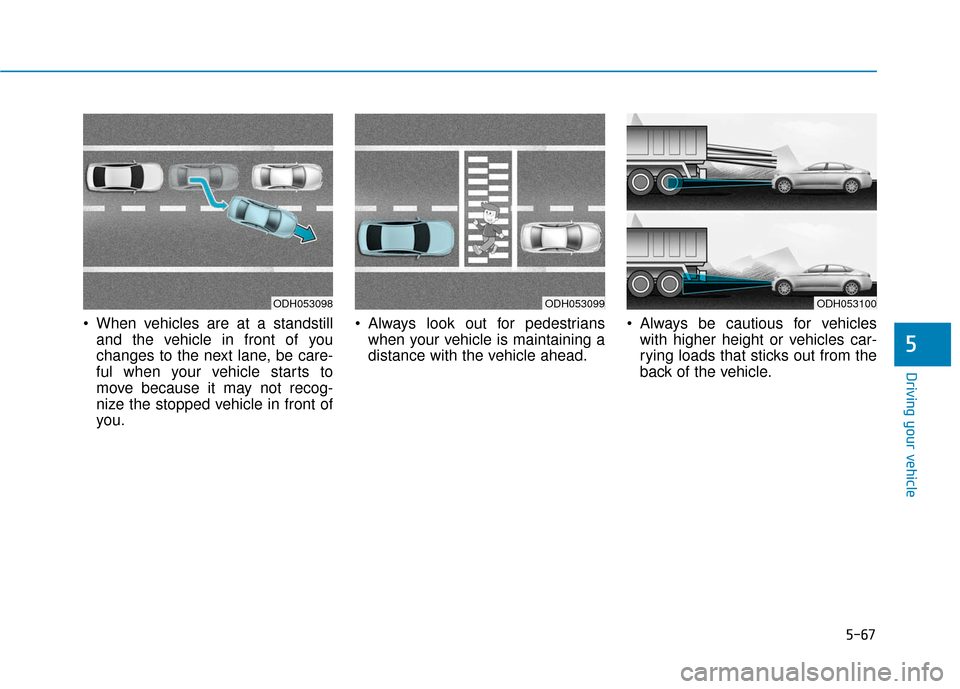 Hyundai Sonata Hybrid 2017 Owners Manual 5-67
Driving your vehicle
5
When vehicles are at a standstilland the vehicle in front of you
changes to the next lane, be care-
ful when your vehicle starts to
move because it may not recog-
nize the Hyundai Sonata Hybrid 2017 Owners Manual 5-67
Driving your vehicle
5
When vehicles are at a standstilland the vehicle in front of you
changes to the next lane, be care-
ful when your vehicle starts to
move because it may not recog-
nize the