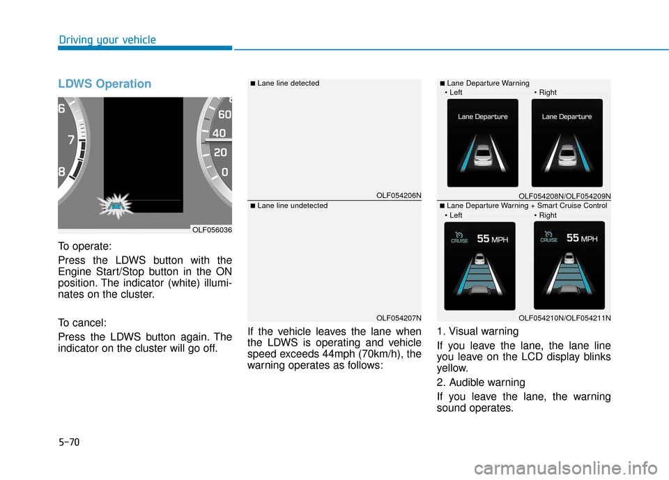 Hyundai Sonata Hybrid 2017 Owners Manual 5-70
Driving your vehicle
LDWS Operation
To operate:
Press the LDWS button with the
Engine Start/Stop button in the ON
position. The indicator (white) illumi-
nates on the cluster.
To cancel:
Press th Hyundai Sonata Hybrid 2017 Owners Manual 5-70
Driving your vehicle
LDWS Operation
To operate:
Press the LDWS button with the
Engine Start/Stop button in the ON
position. The indicator (white) illumi-
nates on the cluster.
To cancel:
Press th