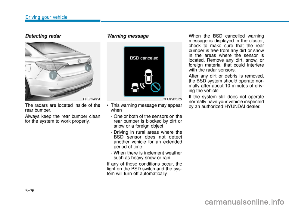 Hyundai Sonata Hybrid 2017 Owners Manual 5-76
Driving your vehicle
Detecting radar
The radars are located inside of the
rear bumper.
Always keep the rear bumper clean
for the system to work properly.
Warning message
This warning message may Hyundai Sonata Hybrid 2017 Owners Manual 5-76
Driving your vehicle
Detecting radar
The radars are located inside of the
rear bumper.
Always keep the rear bumper clean
for the system to work properly.
Warning message
This warning message may