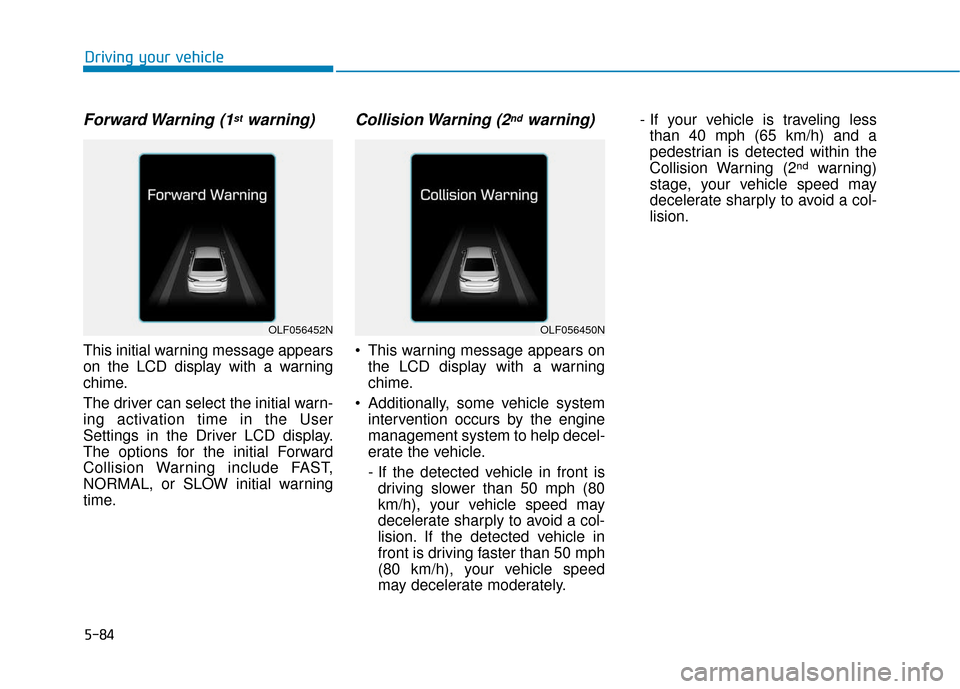 Hyundai Sonata Hybrid 2017 Owners Manual 5-84
Driving your vehicle
Forward Warning (1stwarning)
This initial warning message appears
on the LCD display with a warning
chime.
The driver can select the initial warn-
ing activation time in the Hyundai Sonata Hybrid 2017 Owners Manual 5-84
Driving your vehicle
Forward Warning (1stwarning)
This initial warning message appears
on the LCD display with a warning
chime.
The driver can select the initial warn-
ing activation time in the