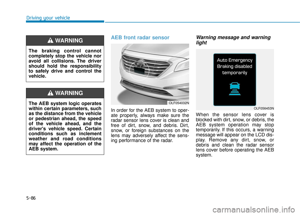 Hyundai Sonata Hybrid 2017 Owners Manual 5-86
Driving your vehicle
AEB front radar sensor
In order for the AEB system to oper-
ate properly, always make sure the
radar sensor lens cover is clean and
free of dirt, snow, and debris. Dirt,
snow Hyundai Sonata Hybrid 2017 Owners Manual 5-86
Driving your vehicle
AEB front radar sensor
In order for the AEB system to oper-
ate properly, always make sure the
radar sensor lens cover is clean and
free of dirt, snow, and debris. Dirt,
snow