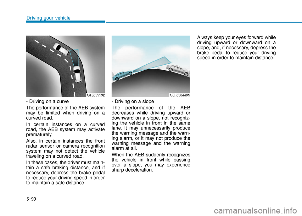 Hyundai Sonata Hybrid 2017 Owners Manual 5-90
Driving your vehicle
- Driving on a curve
The performance of the AEB system
may be limited when driving on a
curved road.
In certain instances on a curved
road, the AEB system may activate
premat Hyundai Sonata Hybrid 2017 Owners Manual 5-90
Driving your vehicle
- Driving on a curve
The performance of the AEB system
may be limited when driving on a
curved road.
In certain instances on a curved
road, the AEB system may activate
premat
