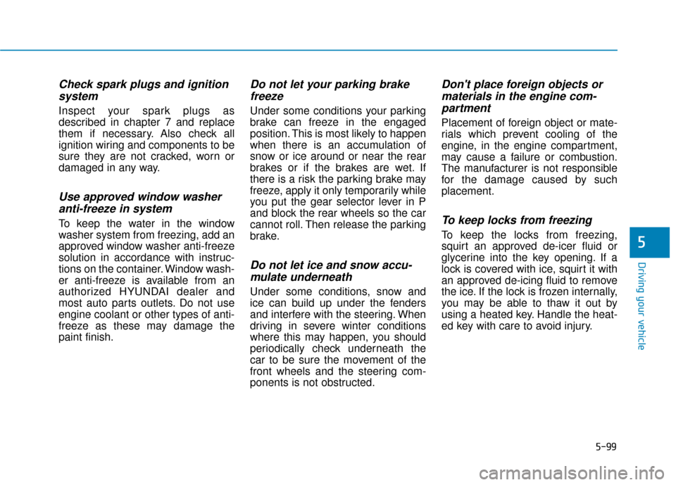 Hyundai Sonata Hybrid 2017 Owners Manual 5-99
Driving your vehicle
5
Check spark plugs and ignitionsystem
Inspect your spark plugs as
described in chapter 7 and replace
them if necessary. Also check all
ignition wiring and components to be
s Hyundai Sonata Hybrid 2017 Owners Manual 5-99
Driving your vehicle
5
Check spark plugs and ignitionsystem
Inspect your spark plugs as
described in chapter 7 and replace
them if necessary. Also check all
ignition wiring and components to be
s
