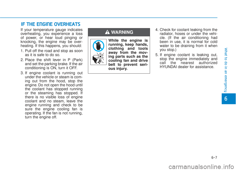 Hyundai Sonata Hybrid 2017 Owners Manual 6-7
What to do in an emergency
6
If your temperature gauge indicates
overheating, you experience a loss
of power, or hear loud pinging or
knocking, the engine may be over-
heating. If this happens, yo Hyundai Sonata Hybrid 2017 Owners Manual 6-7
What to do in an emergency
6
If your temperature gauge indicates
overheating, you experience a loss
of power, or hear loud pinging or
knocking, the engine may be over-
heating. If this happens, yo