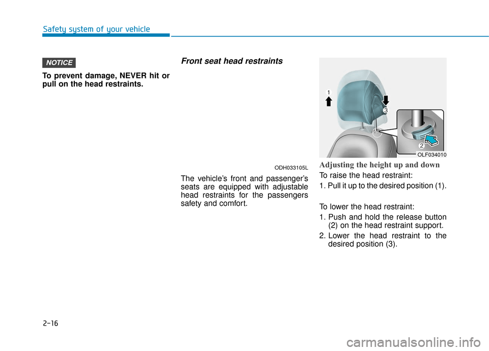 Hyundai Sonata Hybrid 2017 Service Manual 2-16
To prevent damage, NEVER hit or
pull on the head restraints.
Front seat head restraints
The vehicle’s front and passenger’s
seats are equipped with adjustable
head restraints for the passenge Hyundai Sonata Hybrid 2017 Service Manual 2-16
To prevent damage, NEVER hit or
pull on the head restraints.
Front seat head restraints
The vehicle’s front and passenger’s
seats are equipped with adjustable
head restraints for the passenge