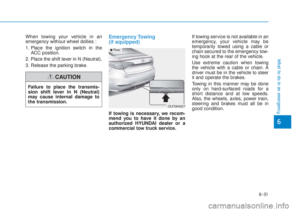 Hyundai Sonata Hybrid 2017 Owners Manual 6-31
What to do in an emergency
6
When towing your vehicle in an
emergency without wheel dollies :
1. Place the ignition switch in theACC position.
2. Place the shift lever in N (Neutral).
3. Release Hyundai Sonata Hybrid 2017 Owners Manual 6-31
What to do in an emergency
6
When towing your vehicle in an
emergency without wheel dollies :
1. Place the ignition switch in theACC position.
2. Place the shift lever in N (Neutral).
3. Release