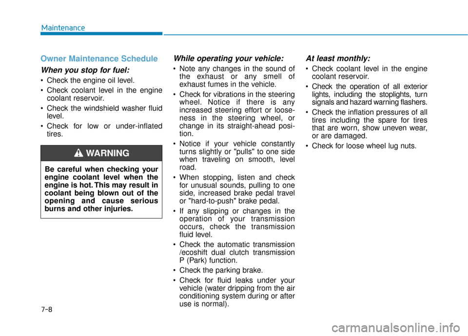 Hyundai Sonata Hybrid 2017 Owners Manual 7-8
Maintenance
Owner Maintenance Schedule
When you stop for fuel:
Check the engine oil level.
Check coolant level in the enginecoolant reservoir.
Check the windshield washer fluid level.
Check fo Hyundai Sonata Hybrid 2017 Owners Manual 7-8
Maintenance
Owner Maintenance Schedule
When you stop for fuel:
Check the engine oil level.
Check coolant level in the enginecoolant reservoir.
Check the windshield washer fluid level.
Check fo