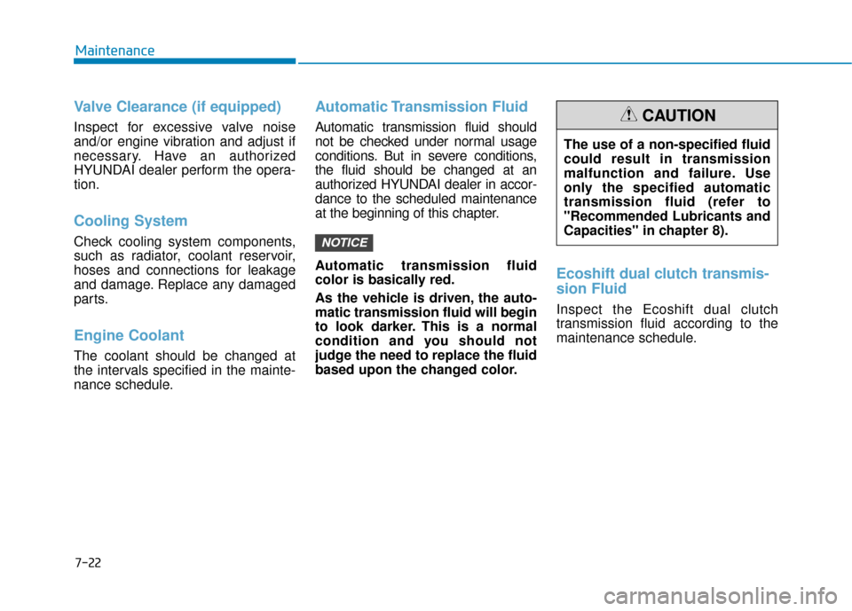 Hyundai Sonata Hybrid 2017 Service Manual 7-22
Maintenance
Valve Clearance (if equipped)
Inspect for excessive valve noise
and/or engine vibration and adjust if
necessary. Have an authorized
HYUNDAI dealer perform the opera-
tion.
Cooling Sys