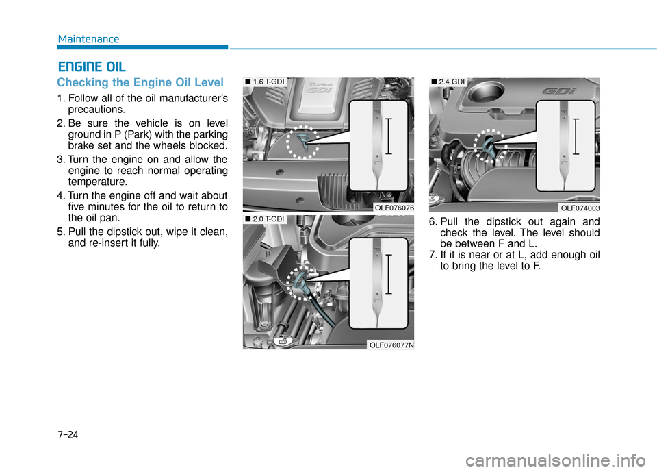 Hyundai Sonata Hybrid 2017 Owners Manual 7-24
Maintenance
E
EN
N G
GI
IN
N E
E
O
O I
IL
L
Checking the Engine Oil Level
1. Follow all of the oil manufacturer’s
precautions.
2. Be sure the vehicle is on level ground in P (Park) with th Hyundai Sonata Hybrid 2017 Owners Manual 7-24
Maintenance
E
EN
N G
GI
IN
N E
E
O
O I
IL
L
Checking the Engine Oil Level
1. Follow all of the oil manufacturer’s
precautions.
2. Be sure the vehicle is on level ground in P (Park) with th
