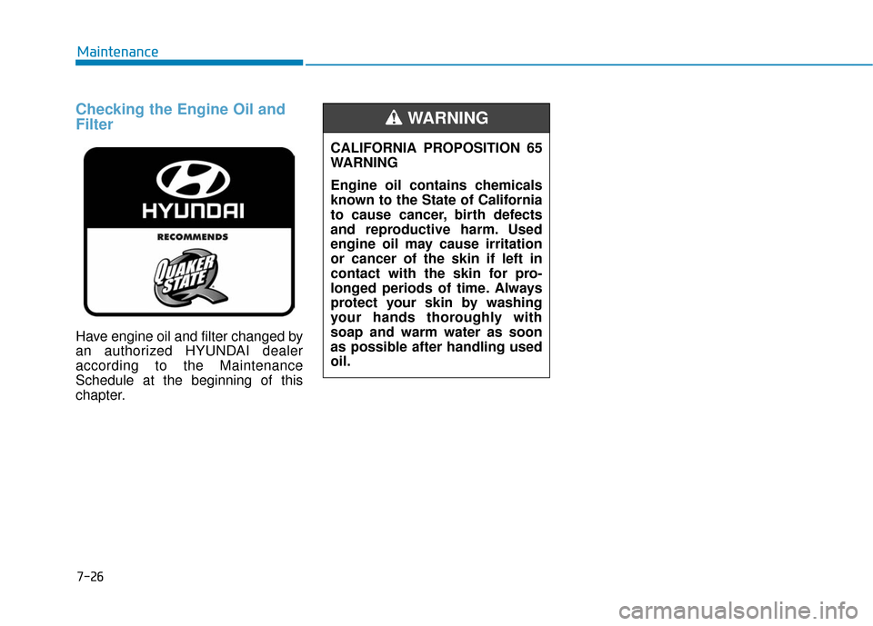Hyundai Sonata Hybrid 2017 Service Manual Checking the Engine Oil and
Filter
Have engine oil and filter changed by
an authorized HYUNDAI dealer
according to the Maintenance
Schedule at the beginning of this
chapter.
7-26
MaintenanceCALIFORNIA