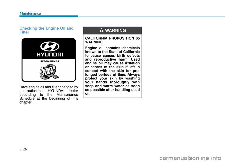 Hyundai Sonata Hybrid 2017 Owners Manual Checking the Engine Oil and
Filter
Have engine oil and filter changed by
an authorized HYUNDAI dealer
according to the Maintenance
Schedule at the beginning of this
chapter.
7-26
MaintenanceCALIFORNIA Hyundai Sonata Hybrid 2017 Owners Manual Checking the Engine Oil and
Filter
Have engine oil and filter changed by
an authorized HYUNDAI dealer
according to the Maintenance
Schedule at the beginning of this
chapter.
7-26
MaintenanceCALIFORNIA