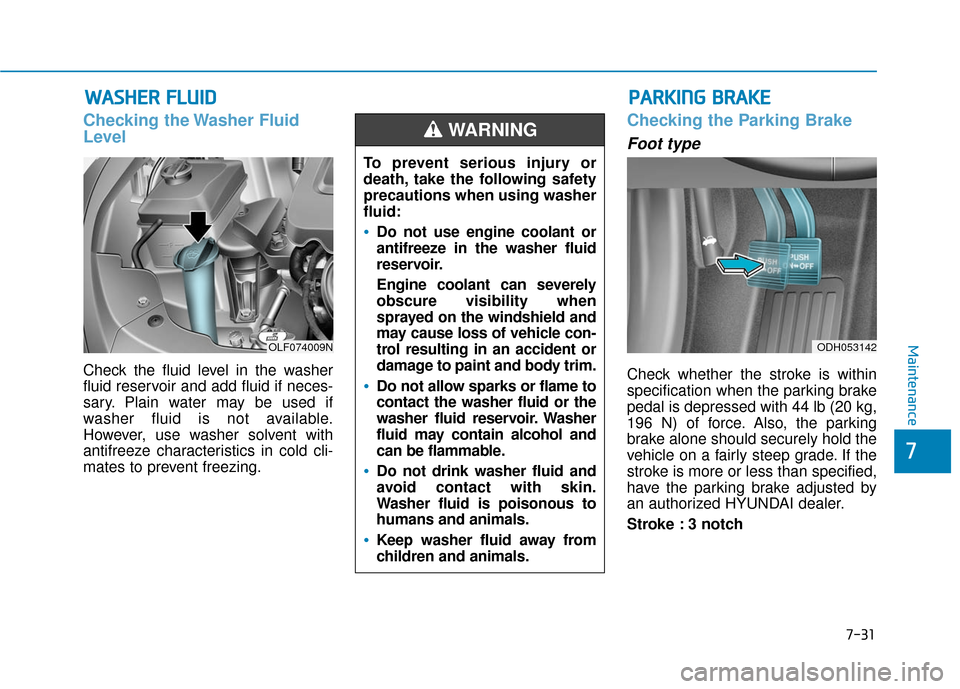 Hyundai Sonata Hybrid 2017 Owners Manual 7-31
7
Maintenance
W
WA
AS
SH
H E
ER
R
F
F L
LU
U I
ID
D
Checking the Washer Fluid
Level
Check the fluid level in the washer
fluid reservoir and add fluid if neces-
sary. Plain water may be used if Hyundai Sonata Hybrid 2017 Owners Manual 7-31
7
Maintenance
W
WA
AS
SH
H E
ER
R
F
F L
LU
U I
ID
D
Checking the Washer Fluid
Level
Check the fluid level in the washer
fluid reservoir and add fluid if neces-
sary. Plain water may be used if