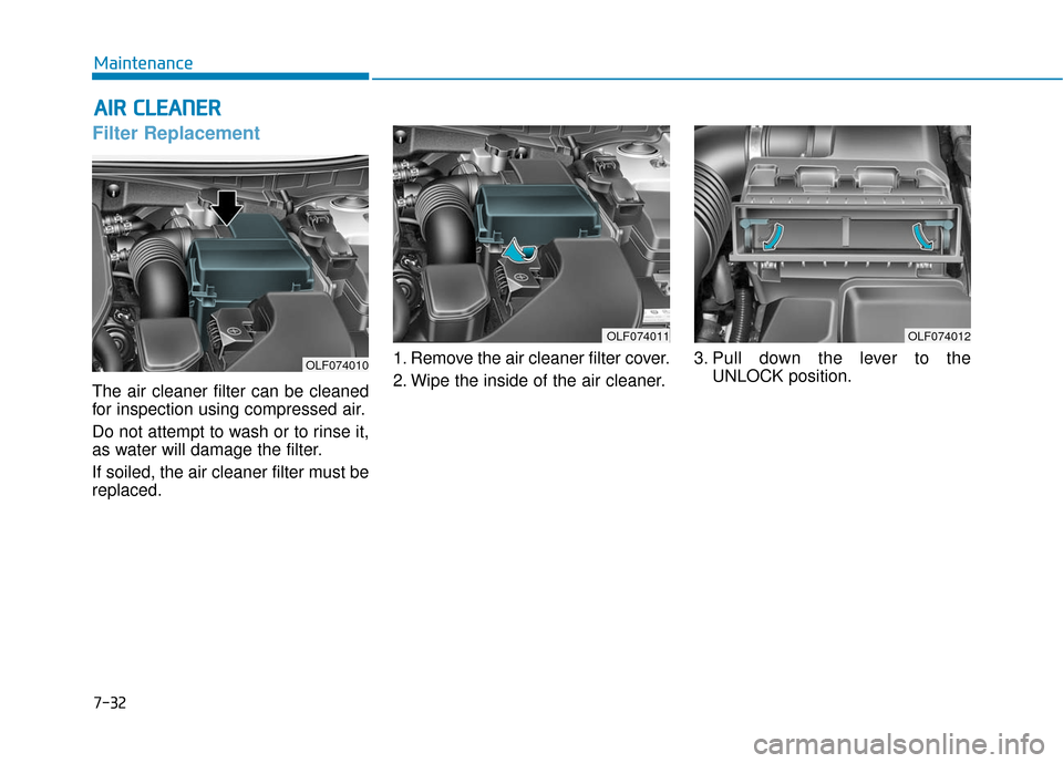 Hyundai Sonata Hybrid 2017 Owners Manual 7-32
Maintenance
A
AI
IR
R
C
C L
LE
E A
A N
N E
ER
R
Filter Replacement
The air cleaner filter can be cleaned
for inspection using compressed air.
Do not attempt to wash or to rinse it,
as wa Hyundai Sonata Hybrid 2017 Owners Manual 7-32
Maintenance
A
AI
IR
R
C
C L
LE
E A
A N
N E
ER
R
Filter Replacement
The air cleaner filter can be cleaned
for inspection using compressed air.
Do not attempt to wash or to rinse it,
as wa
