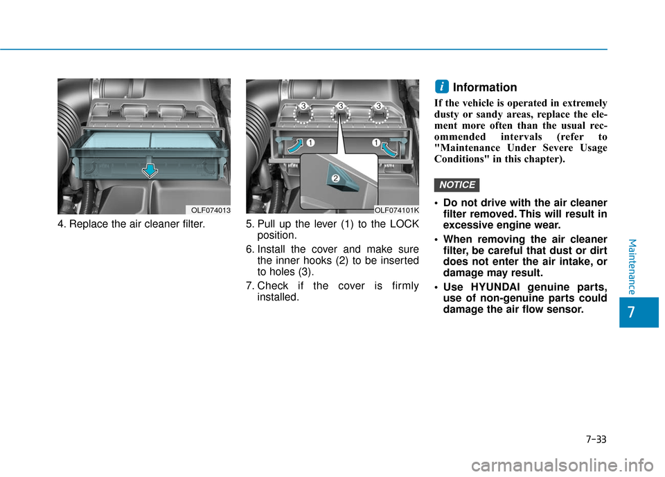 Hyundai Sonata Hybrid 2017 Owners Manual 7-33
7
Maintenance
4. Replace the air cleaner filter. 5. Pull up the lever (1) to the LOCKposition.
6. Install the cover and make sure the inner hooks (2) to be inserted
to holes (3).
7. Check Hyundai Sonata Hybrid 2017 Owners Manual 7-33
7
Maintenance
4. Replace the air cleaner filter. 5. Pull up the lever (1) to the LOCKposition.
6. Install the cover and make sure the inner hooks (2) to be inserted
to holes (3).
7. Check