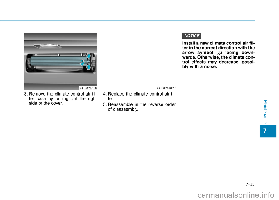 Hyundai Sonata Hybrid 2017 Owners Manual 7-35
7
Maintenance
3. Remove the climate control air fil-ter case by pulling out the right
side of the cover. 4. Replace the climate control air fil-
ter.
5. Reassemble in the reverse order of disasse Hyundai Sonata Hybrid 2017 Owners Manual 7-35
7
Maintenance
3. Remove the climate control air fil-ter case by pulling out the right
side of the cover. 4. Replace the climate control air fil-
ter.
5. Reassemble in the reverse order of disasse
