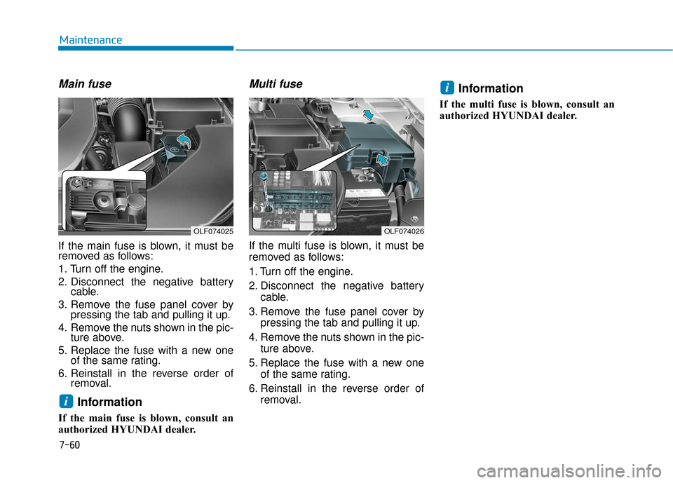 Hyundai Sonata Hybrid 2017 Owners Manual 7-60
Maintenance
Main fuse
If the main fuse is blown, it must be
removed as follows:
1. Turn off the engine.
2. Disconnect the negative batterycable.
3. Remove the fuse panel cover by pressing the tab Hyundai Sonata Hybrid 2017 Owners Manual 7-60
Maintenance
Main fuse
If the main fuse is blown, it must be
removed as follows:
1. Turn off the engine.
2. Disconnect the negative batterycable.
3. Remove the fuse panel cover by pressing the tab