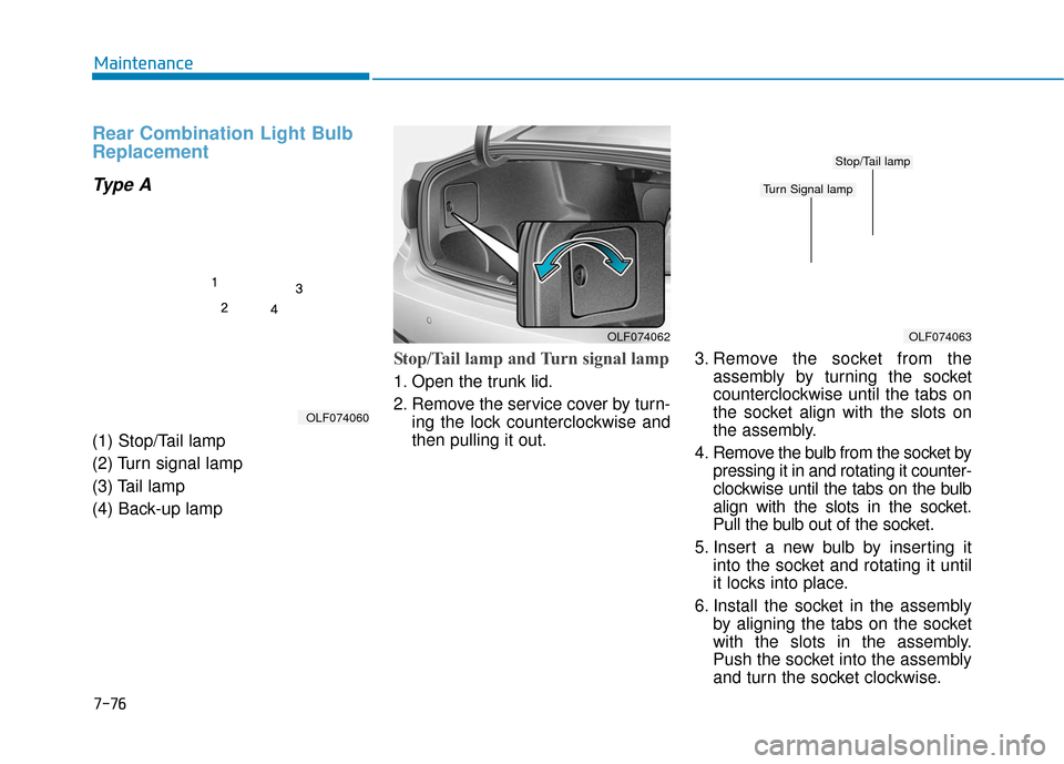 Hyundai Sonata Hybrid 2017 Owners Manual 7-76
Maintenance
Rear Combination Light Bulb
Replacement
Type A
(1) Stop/Tail lamp
(2) Turn signal lamp
(3) Tail lamp
(4) Back-up lamp
Stop/Tail lamp and Turn signal lamp
1. Open the trunk lid.
2. R Hyundai Sonata Hybrid 2017 Owners Manual 7-76
Maintenance
Rear Combination Light Bulb
Replacement
Type A
(1) Stop/Tail lamp
(2) Turn signal lamp
(3) Tail lamp
(4) Back-up lamp
Stop/Tail lamp and Turn signal lamp
1. Open the trunk lid.
2. R