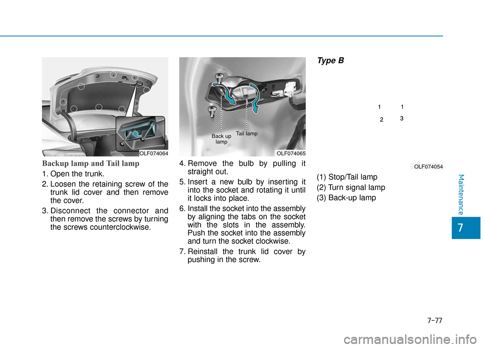 Hyundai Sonata Hybrid 2017 Owners Manual 7-77
7
Maintenance
Backup lamp and Tail lamp
1. Open the trunk.
2. Loosen the retaining screw of thetrunk lid cover and then remove
the cover.
3. Disconnect the connector and then remove the screws by Hyundai Sonata Hybrid 2017 Owners Manual 7-77
7
Maintenance
Backup lamp and Tail lamp
1. Open the trunk.
2. Loosen the retaining screw of thetrunk lid cover and then remove
the cover.
3. Disconnect the connector and then remove the screws by