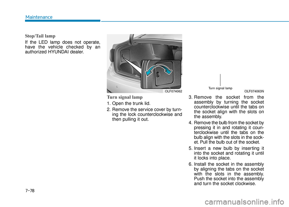 Hyundai Sonata Hybrid 2017 Owners Manual 7-78
Maintenance
Stop/Tail lamp
If the LED lamp does not operate,
have the vehicle checked by an
authorized HYUNDAI dealer.
Turn signal lamp
1. Open the trunk lid.
2. Remove the service cover by Hyundai Sonata Hybrid 2017 Owners Manual 7-78
Maintenance
Stop/Tail lamp
If the LED lamp does not operate,
have the vehicle checked by an
authorized HYUNDAI dealer.
Turn signal lamp
1. Open the trunk lid.
2. Remove the service cover by