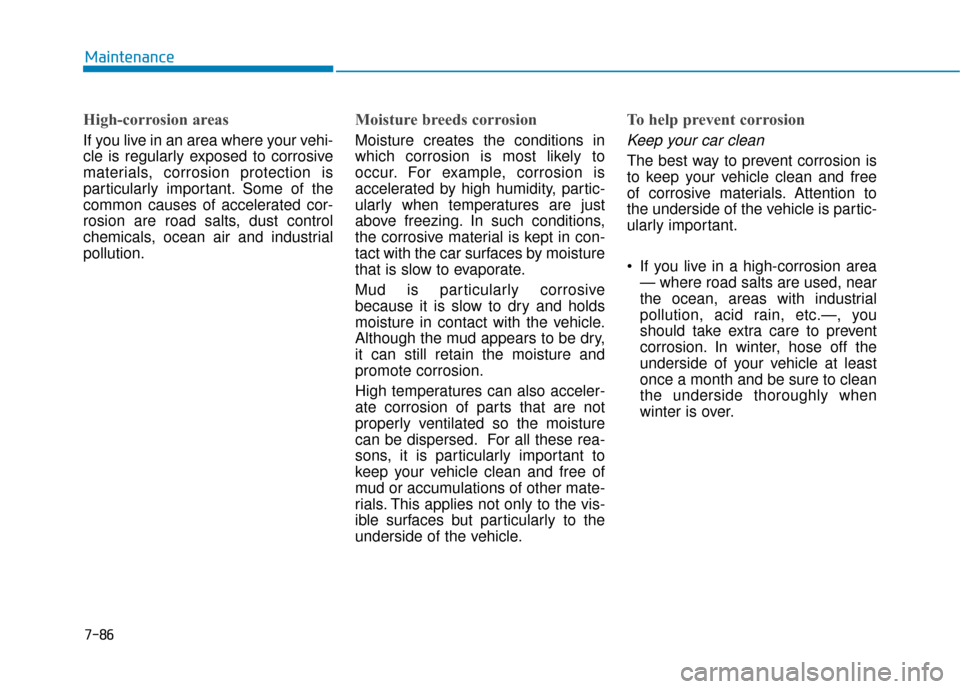 Hyundai Sonata Hybrid 2017 Owners Manual 7-86
Maintenance
High-corrosion areas
If you live in an area where your vehi-
cle is regularly exposed to corrosive
materials, corrosion protection is
particularly important. Some of the
common causes Hyundai Sonata Hybrid 2017 Owners Manual 7-86
Maintenance
High-corrosion areas
If you live in an area where your vehi-
cle is regularly exposed to corrosive
materials, corrosion protection is
particularly important. Some of the
common causes