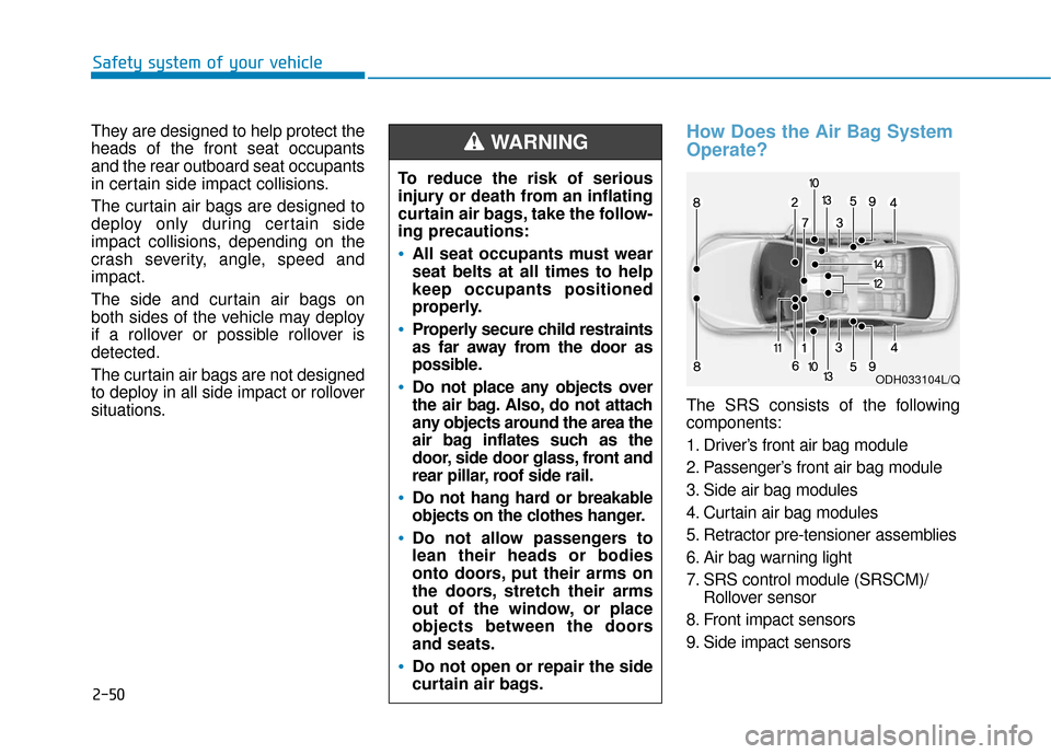 Hyundai Sonata Hybrid 2017 Manual PDF 2-50
Safety system of your vehicle
They are designed to help protect the
heads of the front seat occupants
and the rear outboard seat occupants
in certain side impact collisions.
The curtain air bags Hyundai Sonata Hybrid 2017 Manual PDF 2-50
Safety system of your vehicle
They are designed to help protect the
heads of the front seat occupants
and the rear outboard seat occupants
in certain side impact collisions.
The curtain air bags