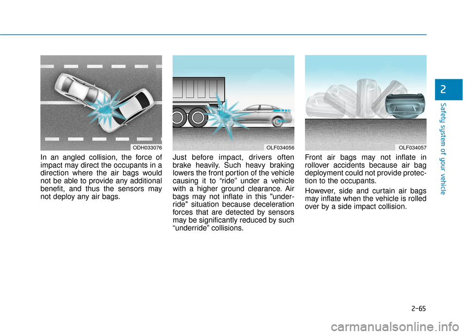 Hyundai Sonata Hybrid 2017 Owners Manual 2-65
Safety system of your vehicle
2
In an angled collision, the force of
impact may direct the occupants in a
direction where the air bags would
not be able to provide any additional
benefit, and thu Hyundai Sonata Hybrid 2017 Owners Manual 2-65
Safety system of your vehicle
2
In an angled collision, the force of
impact may direct the occupants in a
direction where the air bags would
not be able to provide any additional
benefit, and thu