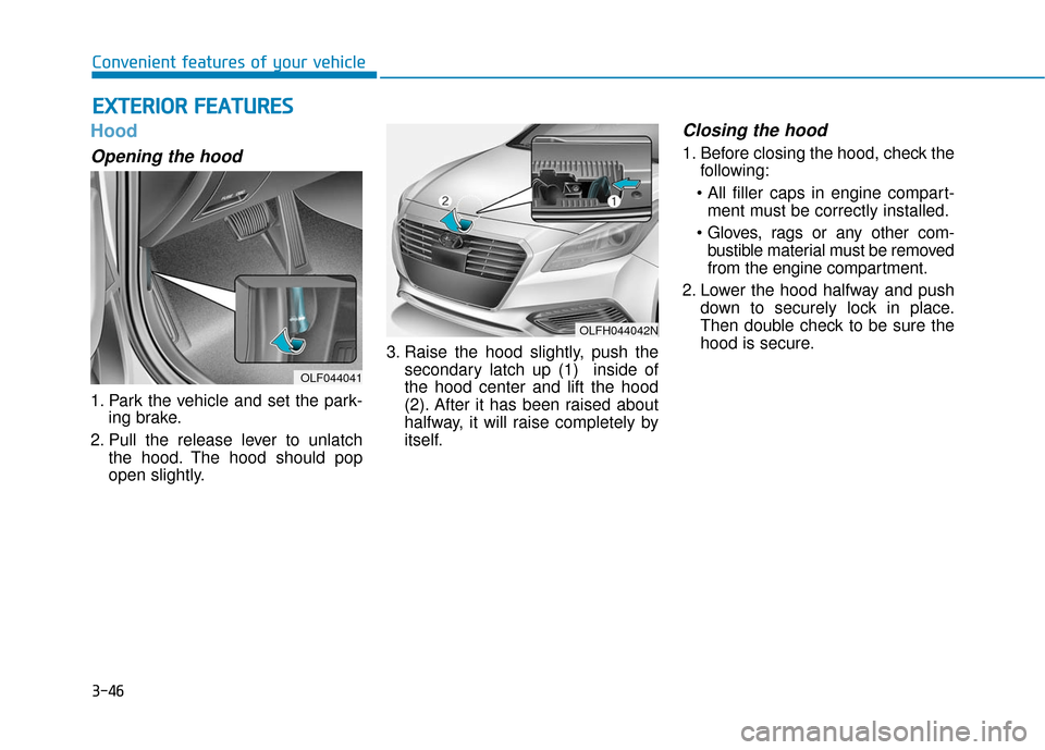 Hyundai Sonata Hybrid 2016 Owners Manual 3-46
Convenient features of your vehicle
Hood
Opening the hood
1. Park the vehicle and set the park-ing brake.
2. Pull the release lever to unlatch the hood. The hood should pop
open slightly. 3. Rai Hyundai Sonata Hybrid 2016 Owners Manual 3-46
Convenient features of your vehicle
Hood
Opening the hood
1. Park the vehicle and set the park-ing brake.
2. Pull the release lever to unlatch the hood. The hood should pop
open slightly. 3. Rai