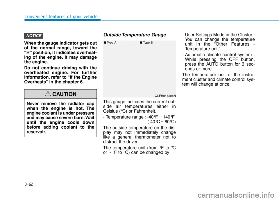 Hyundai Sonata Hybrid 2016  Owners Manual 3-62
Convenient features of your vehicle
When the gauge indicator gets out
of the normal range, toward the
“H” position, it indicates overheat-
ing of the engine. It may damage
the engine.
Do not 