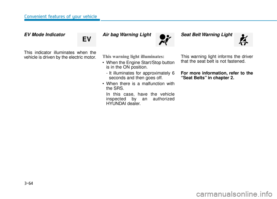 Hyundai Sonata Hybrid 2016 Owners Manual 3-64
Convenient features of your vehicle
EV Mode Indicator
This indicator illuminates when the
vehicle is driven by the electric motor.
Air bag Warning Light
This warning light illuminates:
When the Hyundai Sonata Hybrid 2016 Owners Manual 3-64
Convenient features of your vehicle
EV Mode Indicator
This indicator illuminates when the
vehicle is driven by the electric motor.
Air bag Warning Light
This warning light illuminates:
When the