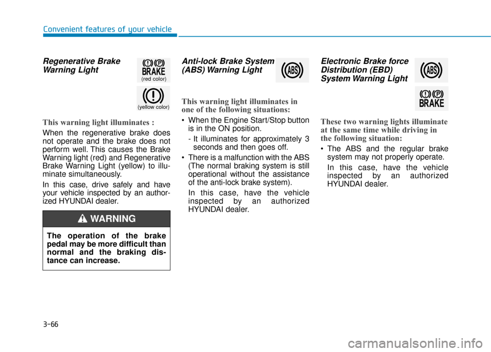 Hyundai Sonata Hybrid 2016 Owners Manual 3-66
Convenient features of your vehicle
Regenerative BrakeWarning Light
This warning light illuminates :
When the regenerative brake does
not operate and the brake does not
perform well. This causes Hyundai Sonata Hybrid 2016 Owners Manual 3-66
Convenient features of your vehicle
Regenerative BrakeWarning Light
This warning light illuminates :
When the regenerative brake does
not operate and the brake does not
perform well. This causes